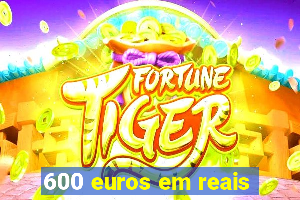 600 euros em reais